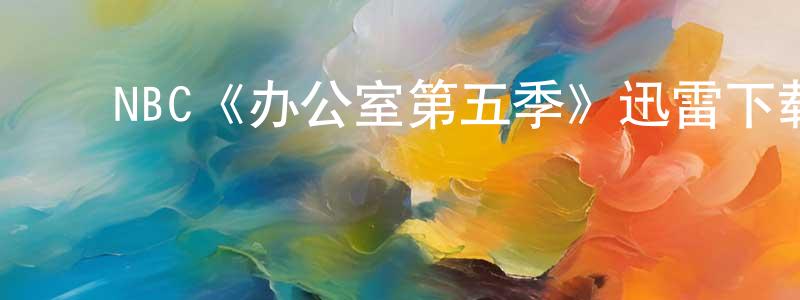 ﻿陈飞远发布﻿NBC《办公室第五季》迅雷下载/在线观看/百度云-都市/情感-美剧天堂